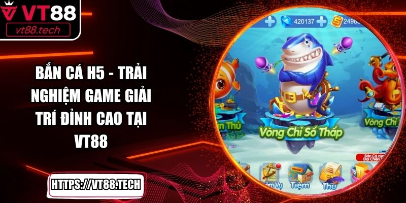 Bắn Cá H5 - Trải Nghiệm Game Giải Trí Đỉnh Cao Tại VT88