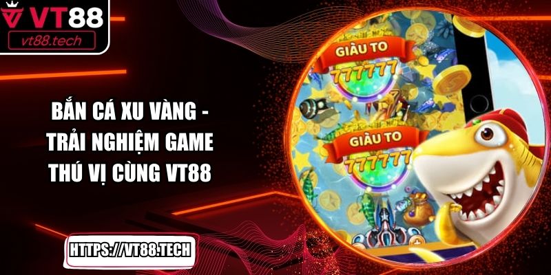 Bắn Cá Xu Vàng - Trải Nghiệm Game Thú Vị Cùng VT88
