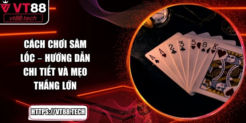 Cách Chơi Sâm Lốc – Hướng Dẫn Chi Tiết và Mẹo Thắng Lớn