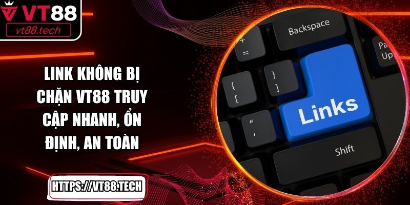 Link Không Bị Chặn VT88 Truy Cập Nhanh, Ổn Định, An Toàn