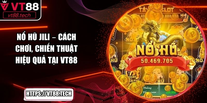 Nổ Hũ Jili – Cách Chơi, Chiến Thuật Hiệu Quả Tại VT88