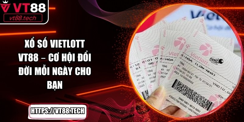 Xổ Số Vietlott VT88 – Cơ Hội Đổi Đời Mỗi Ngày Cho Bạn