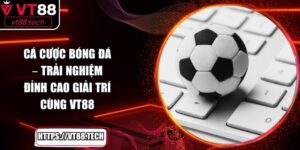 Cá Cược Bóng Đá – Trải Nghiệm Đỉnh Cao Giải Trí Cùng VT88