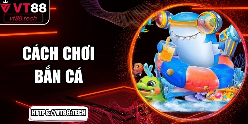 Cách Chơi Bắn Cá Hiệu Quả Trên Nền Tảng VT88 Mới Nhất