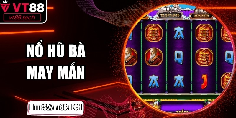 Nổ Hũ Bà May Mắn Trải Nghiệm Giải Trí Đỉnh Cao VT88