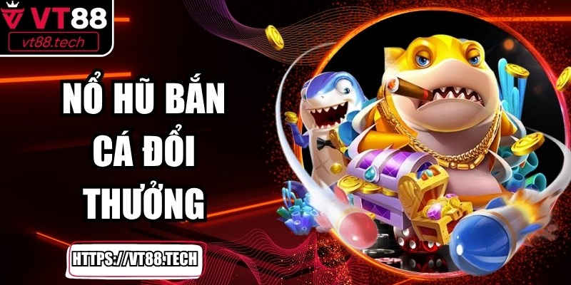 Nổ Hũ Bắn Cá Đổi Thưởng: Trải Nghiệm Hấp Dẫn Cùng VT88